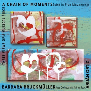 3CD Barbara Bruckmüller jazz Orchestra & strings feat.Aruán Ortiz – Three Views of Musical Piece: A Chain of Moments (Suite In Five Movements)